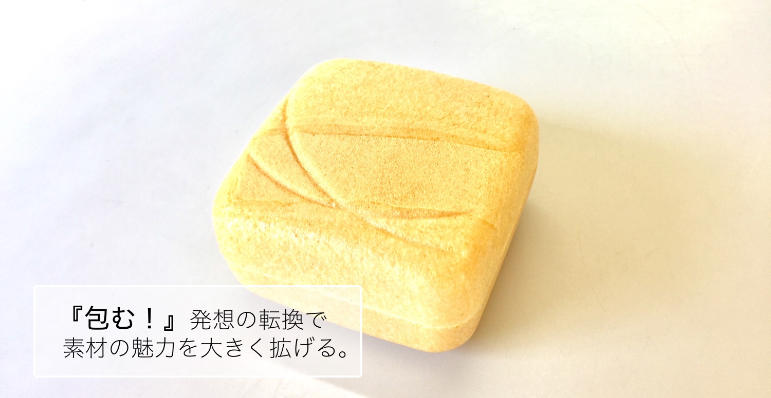 「包む！」発想の転換で素材の魅力を大きく広げる。